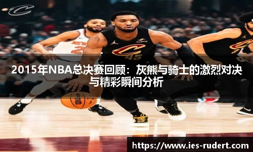 2015年NBA总决赛回顾：灰熊与骑士的激烈对决与精彩瞬间分析