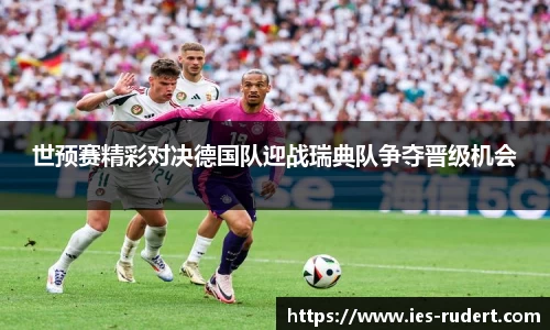 世预赛精彩对决德国队迎战瑞典队争夺晋级机会